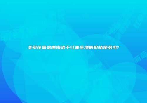 圣骑庄园金熊梅洛干红葡萄酒的价格是多少?