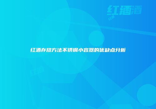 红酒存放方法不锈钢小容器的优缺点分析