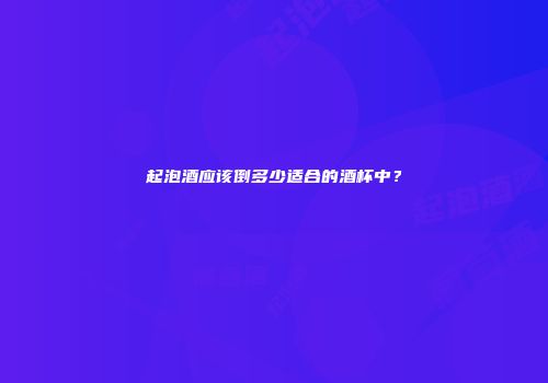 起泡酒应该倒多少适合的酒杯中？