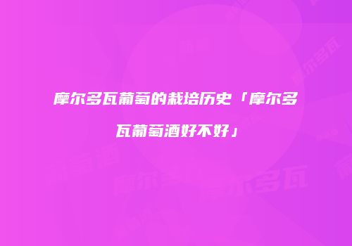 摩尔多瓦葡萄的栽培历史「摩尔多瓦葡萄酒好不好」