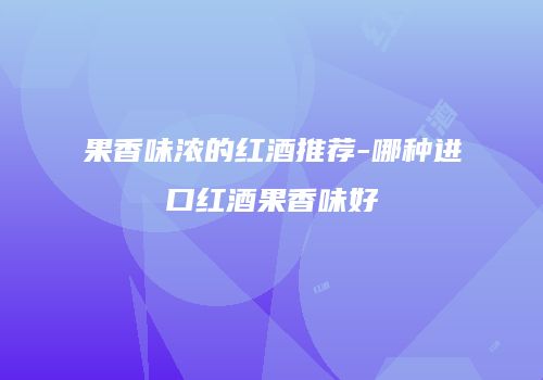 果香味浓的红酒推荐-哪种进口红酒果香味好