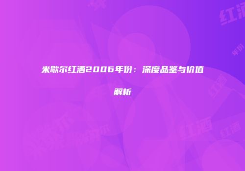 米歇尔红酒2006年份：深度品鉴与价值解析