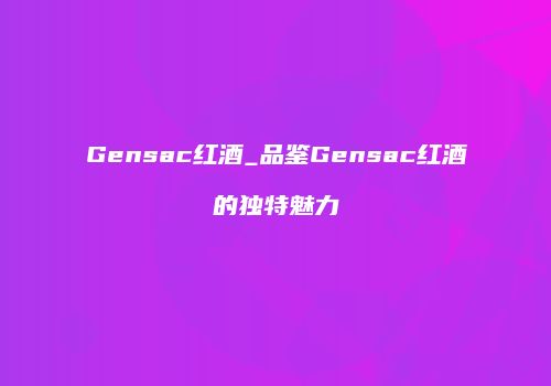 Gensac红酒_品鉴Gensac红酒的独特魅力