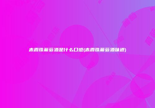 赤霞珠葡萄酒是什么口感(赤霞珠葡萄酒味道)