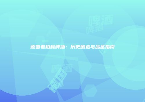 德国老柏林啤酒：历史酿造与品鉴指南