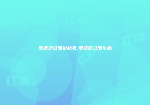 爱裴堡红酒价格表,爱裴堡红酒价格