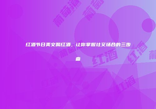 红酒节日美文喝红酒，让你掌握社交场合的三步曲