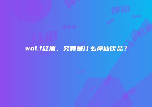 woLf红酒，究竟是什么神仙饮品？