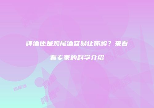 啤酒还是鸡尾酒容易让你醉？来看看专家的科学介绍