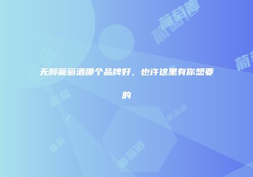 无醇葡萄酒哪个品牌好，也许这里有你想要的