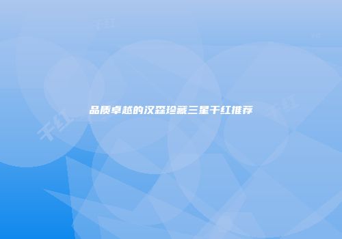 品质卓越的汉森珍藏三星干红推荐