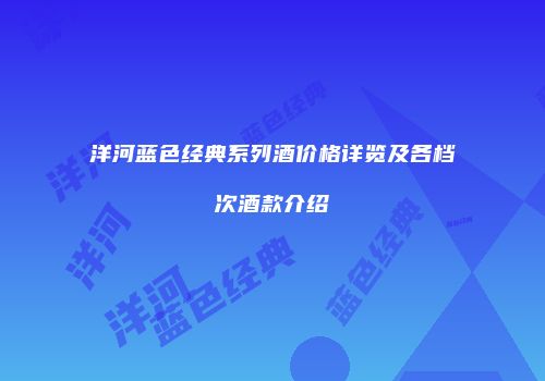 洋河蓝色经典系列酒价格详览及各档次酒款介绍