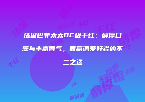 法国巴菲太太OC级干红：醇厚口感与丰富香气，葡萄酒爱好者的不二之选