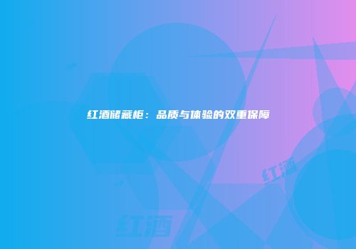红酒储藏柜：品质与体验的双重保障
