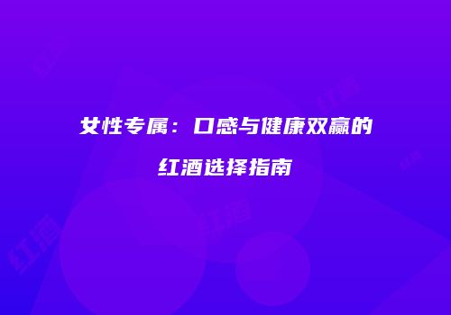 女性专属：口感与健康双赢的红酒选择指南