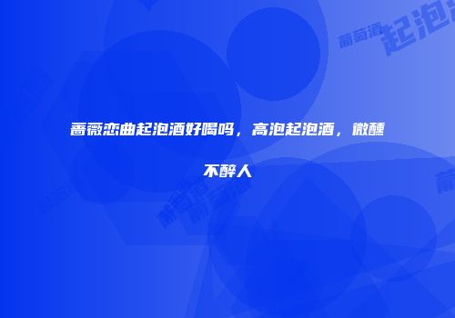 蔷薇恋曲起泡酒好喝吗，高泡起泡酒，微醺不醉人