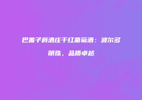 巴善子爵酒庄干红葡萄酒：波尔多明珠，品质卓越