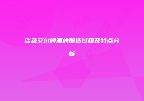 淡色艾尔啤酒的酿造过程及特点分析