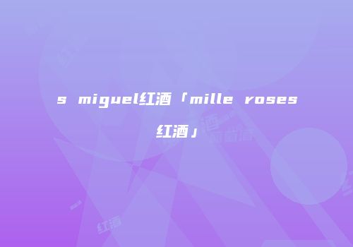 s miguel红酒「mille roses红酒」