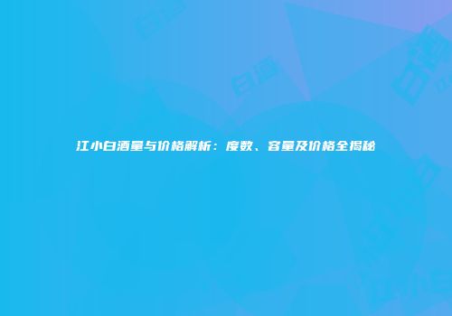 江小白酒量与价格解析：度数、容量及价格全揭秘