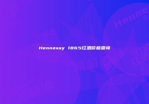 Hennessy 1865红酒价格查询