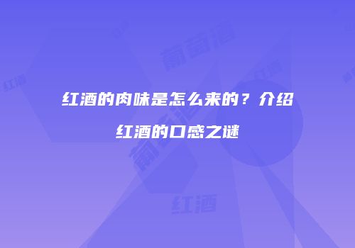 红酒的肉味是怎么来的？介绍红酒的口感之谜