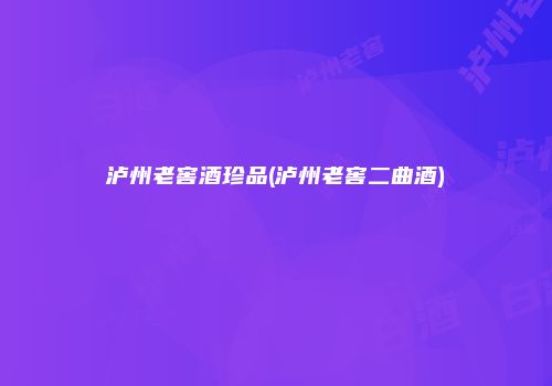 泸州老窖酒珍品(泸州老窖二曲酒)