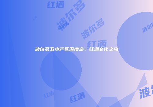 波尔多五小产区深度游：红酒文化之旅