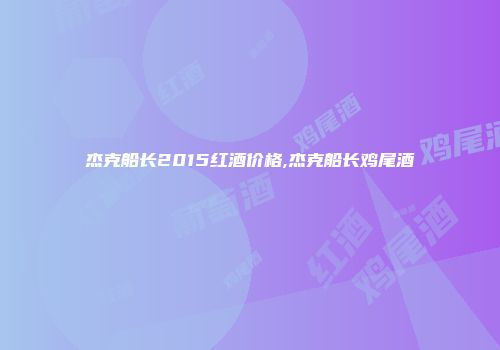 杰克船长2015红酒价格,杰克船长鸡尾酒