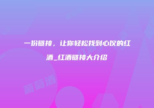 一份链接，让你轻松找到心仪的红酒_红酒链接大介绍