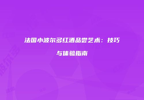 法国小波尔多红酒品尝艺术：技巧与体验指南