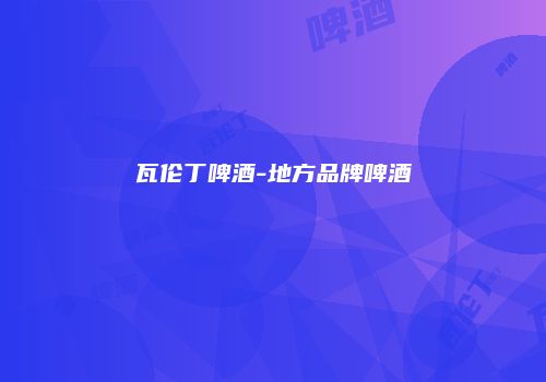 瓦伦丁啤酒-地方品牌啤酒