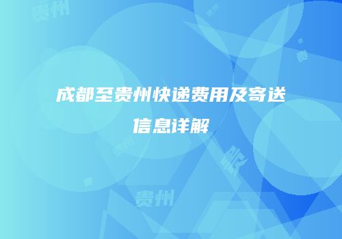 成都至贵州快递费用及寄送信息详解