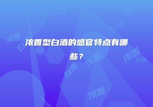 浓香型白酒的感官特点有哪些？
