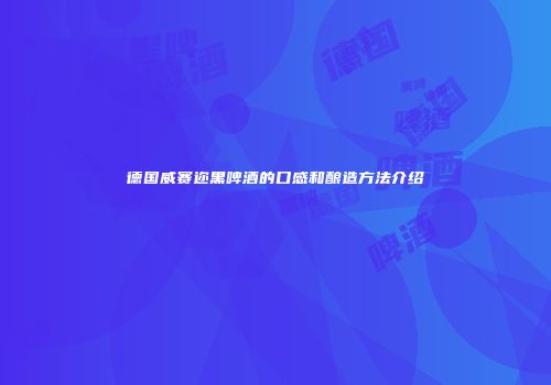 德国威赛迩黑啤酒的口感和酿造方法介绍