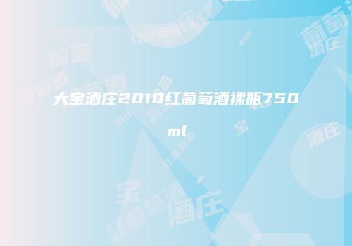 大宝酒庄2010红葡萄酒裸瓶750ml