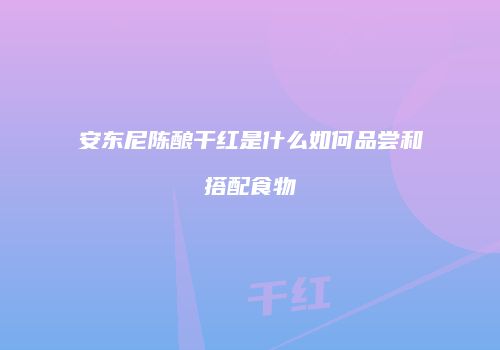 安东尼陈酿干红是什么如何品尝和搭配食物