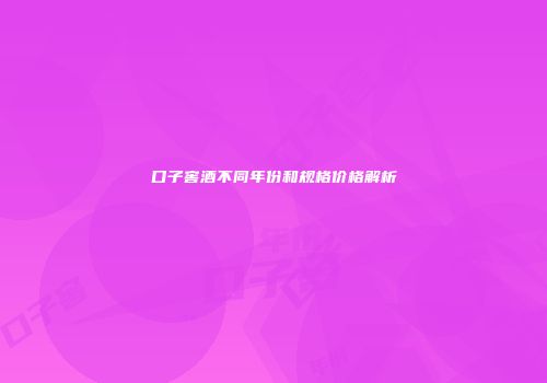 口子窖酒不同年份和规格价格解析