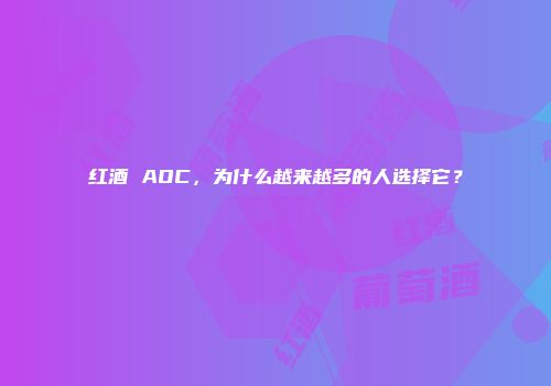 红酒 AOC，为什么越来越多的人选择它？