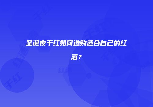 圣诞夜干红如何选购适合自己的红酒？