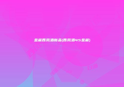 金藏西凤酒新品(西凤酒45金藏)