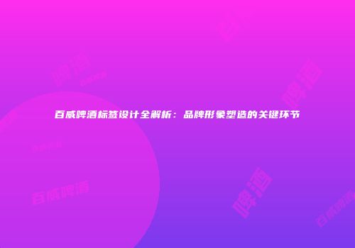 百威啤酒标签设计全解析：品牌形象塑造的关键环节