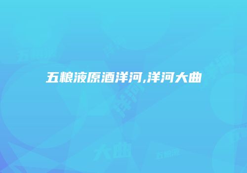 五粮液原酒洋河,洋河大曲