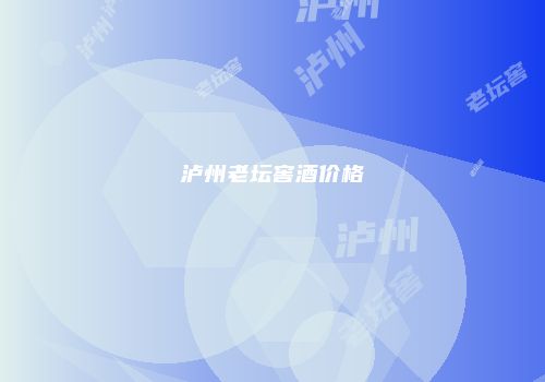泸州老坛窖酒价格