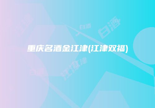 重庆名酒金江津(江津双福)
