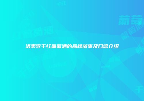 洛美歌干红葡萄酒的品牌故事及口感介绍