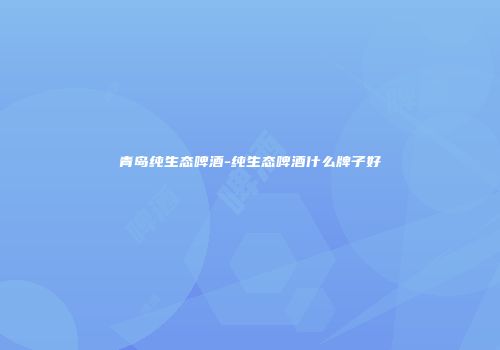 青岛纯生态啤酒-纯生态啤酒什么牌子好