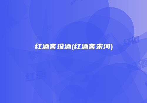 红酒客珍酒(红酒客宋河)