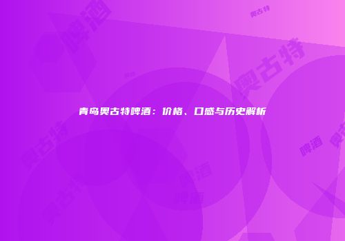 青岛奥古特啤酒：价格、口感与历史解析