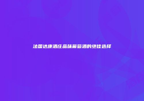 法国达康酒庄品味葡萄酒的绝佳选择